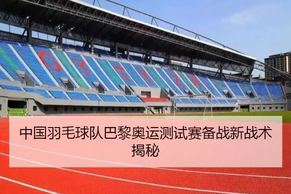 中国羽毛球队巴黎奥运测试赛备战新战术揭秘